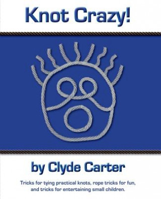 Carte Knot Crazy: Tricks for tying practical knots, rope tricks for fun, and tricks for entertaining small children. Clyde Carter