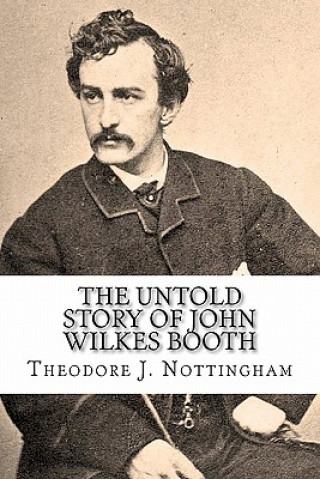 Kniha The Untold Story of John Wilkes Booth Theodore J Nottingham
