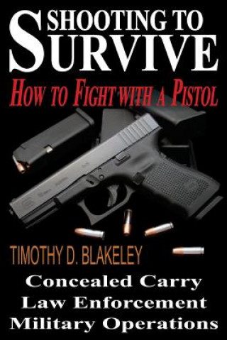 Carte Shooting to Survive: How to Fight with a Pistol Timothy D Blakeley