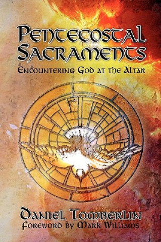 Carte Pentecostal Sacraments: Encountering God at the Altar Daniel Tomberlin