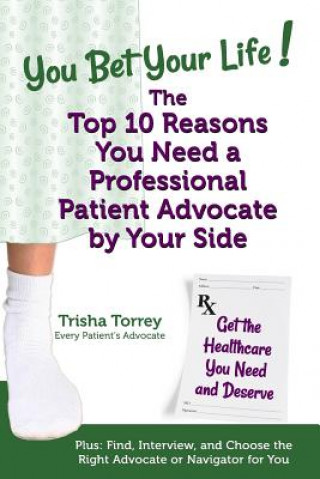 Carte You Bet Your Life! The Top 10 Reasons You Need a Professional Patient Advocate by Your Side: Get the Healthcare You Need and Deserve Trisha Torrey