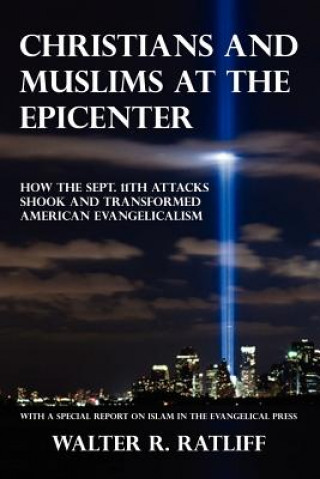 Kniha Christians and Muslims at the Epicenter: How the Sept. 11th Attacks Shook and Transformed American Evangelicalism Walter R Ratliff