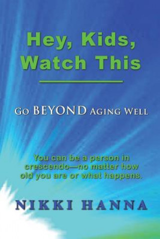 Kniha Hey, Kids, Watch This: Go Beyond Aging Well Nikki Hanna