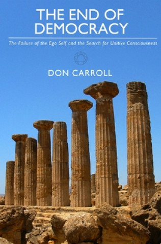 Könyv The End of Democracy: The Failure of the Ego Self and the Search for Unitive Consciousness Don Carroll