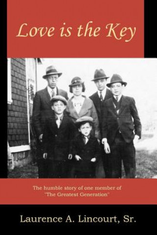 Kniha Love is the Key: The humble story of one member of "The Greatest Generation" MR Laurence a Lincourt Sr