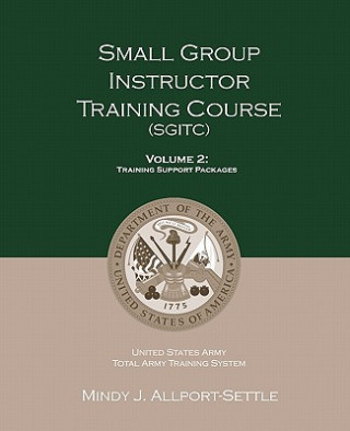Könyv Small Group Instructor Training Course (SGITC): Volume 1: Course Management Plan and Student Handbook U S Army