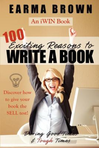 Könyv 100 Exciting Reasons to Write a Book: During Good Times and Tough Times: Discover how to give your book manuscript the SELL test! Earma Brown