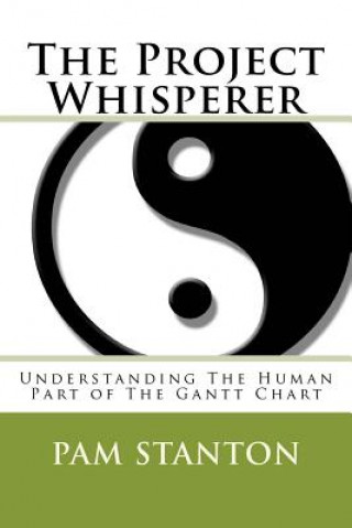 Książka The Project Whisperer: Understanding The Human Part of The Gantt Chart Pam Stanton