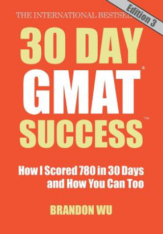 Carte 30 Day GMAT Success, Edition 3: How I Scored 780 on the GMAT in 30 Days and How You Can Too! Brandon Wu
