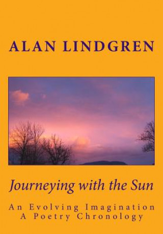 Könyv Journeying with the Sun: An Evolving Imagination A Poetry Chronology by Alan Lindgren Alan Lindgren