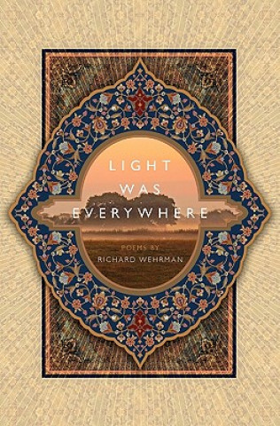 Kniha Light was Everywhere: Poems by Richard Wehrman Richard Wehrman