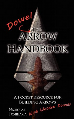 Book The Dowel Arrow Handbook: A Pocket Resource for Building Arrows With Wooden Dowels Nicholas Tomihama