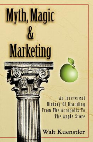 Carte Myth, Magic & Marketing: An Irreverent History Of Branding From The Acropolis To The Apple Store Walt Kuenstler