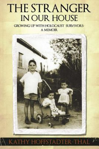 Carte The Stranger In Our House: Growing up with Holocaust Survivors- A Memoir Kathy Hoffstadter-Thal