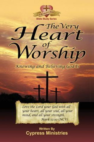 Könyv The Very Heart of Worship: Knowing and Believing God Is Cypress Ministries