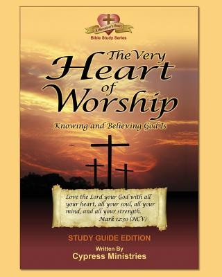 Könyv The Very Heart of Worship: Study Edition to Knowing and Believing God is Cypress Ministries