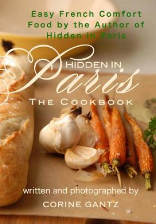 Kniha Hidden in Paris -- The Cookbook: Easy French Comfort Food by the Author of Hidden in Paris Corine Gantz
