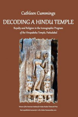 Kniha Decoding a Hindu Temple: Royalty and Religion in the Iconographic Program of the Virupaksha Temple, Pattadakal Dr Cathleen a Cummings