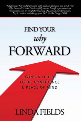 Kniha Find Your Why Forward: Living Life of Total Confidence & Peace of Mind Linda Fields