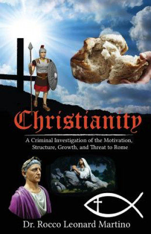 Kniha Christianity: A Criminal Investigation of the Motivation, Structure, Growth, and Threat to Rome Dr Rocco Leonard Martino