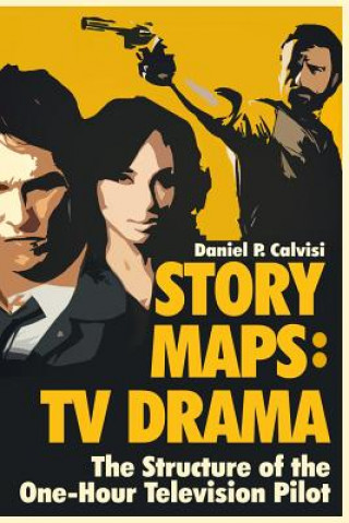 Könyv Story Maps: TV Drama: The Structure of the One-Hour Television Pilot Daniel P Calvisi