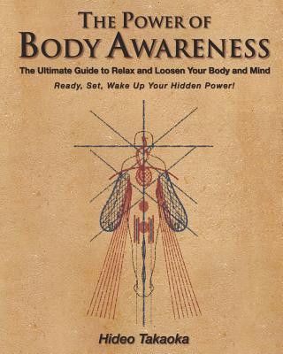 Knjiga The Power of Body Awareness: The Ultimate Guide to Relax and Loosen Your Body and Mind Ready, Set, Wake Up Your Hidden Power! Hideo Takaoka