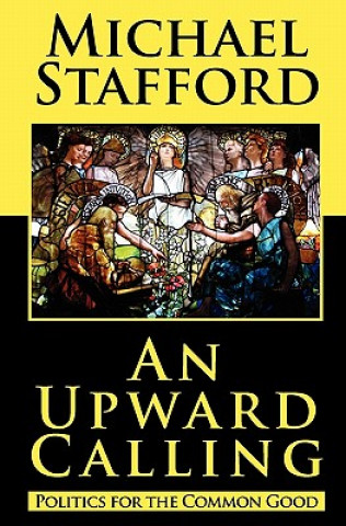 Knjiga An Upward Calling: Politics for the Common Good Michael Stafford