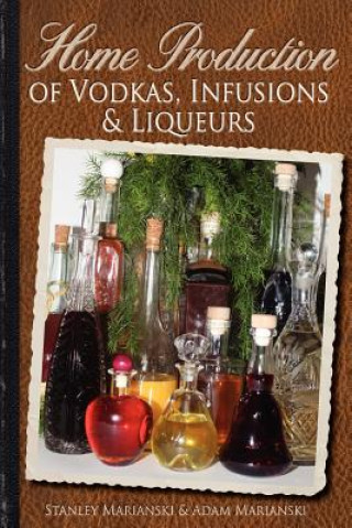 Kniha Home Production of Vodkas, Infusions & Liqueurs Stanley Marianski