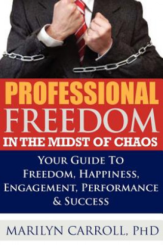 Könyv PROFESSIONAL FREEDOM "In the Midst of CHAOS": Your Guide To Freedom, Happiness, Engagement, Performance & Success Phd Marilyn Carroll