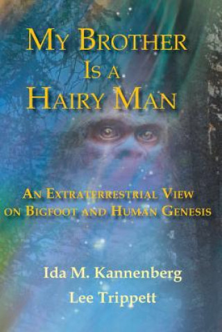 Libro My Brother Is a Hairy Man: An Extraterrestrial View on Bigfoot and Human Genesis Ida M Kannenberg