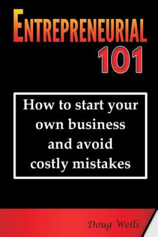 Carte Entrepreneurial 101: How to start your own business and avoid costly mistakes Doug Wells