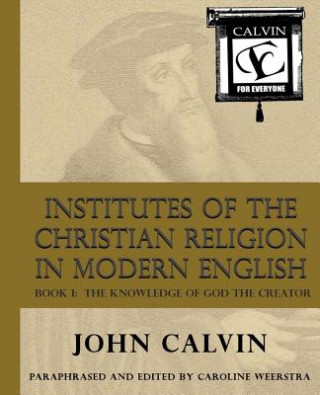 Könyv Institutes of the Christian Religion in Modern English: Book I: The Knowledge of God the Creator John Calvin