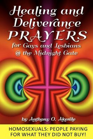 Kniha Healing and Deliverance Prayers for Gays and Lesbians @ The Midnight Gate: Prayers to heal, cure and deliver from Homosexuality Anthony O Akerele
