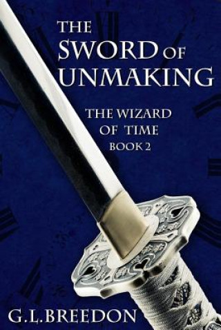 Kniha The Sword of Unmaking (The Wizard of Time - Book 2) G L Breedon