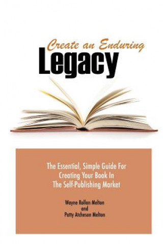 Carte Create an Enduring Legacy: The Essential, Simple Guide for Creating Your Book in the Self-Publishing Market Wayne Rollan Melton