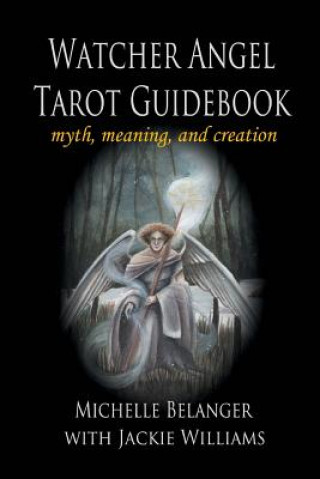 Carte Watcher Angel Tarot Guidebook: myth, meaning, and creation Michelle Belanger
