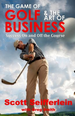 Kniha The Game of Golf and the Art of Business: Success On and Off the Course Scott Seifferlein