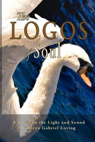 Kniha The Logos of Soul: A Novel on the Light and Sound Kathryn Gabriel Loving