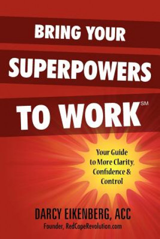 Könyv Bring Your Superpowers to Work: Your Guide to More Clarity, Confidence & Control Darcy Eikenberg Acc