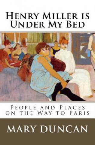 Книга Henry Miller is Under My Bed: People and Places on the Way to Paris Mary Duncan