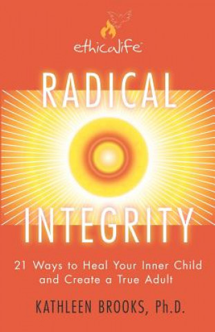 Carte Radical Integrity: 21 Ways to Heal Your Inner Child and Create a True Adult Kathleen Brooks Ph D