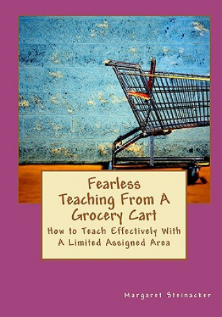 Kniha Fearless Teaching From A Grocery Cart: How to Teach Effectively With A Limited Assigned Area Margaret Steinacker
