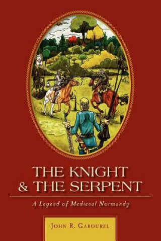Könyv The Knight and the Serpent: A Legend of Medieval Normandy John R Gabourel