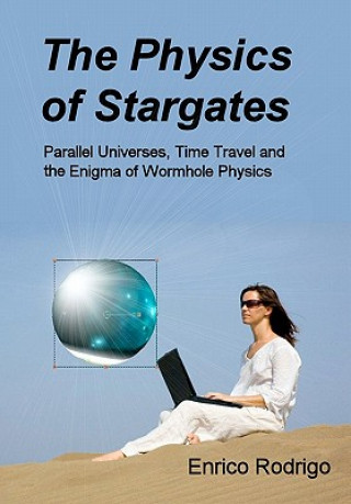 Könyv The Physics of Stargates: Parallel Universes, Time Travel, and the Enigma of Wormhole Physics Enrico Rodrigo