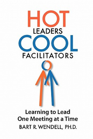 Kniha Hot Leaders Cool Facilitators: Learning to Lead One Meeting at a Time Bart R Wendell Ph D