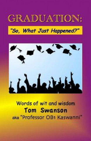 Könyv Graduation: "So, What Just Happened?" Words of Wit and Wisdom Tom Swanson