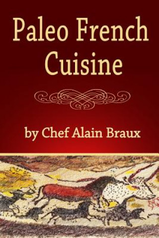 Könyv Paleo French Cuisine: A Paleo Practical Guide with Recipes MR Alain Braux