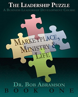 Kniha THE LEADERSHIP PUZZLE - Marketplace, Ministry and Life - BOOK ONE: A Business Leadership Development Course Dr Bob Abramson