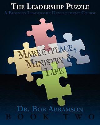 Carte THE LEADERSHIP PUZZLE - Marketplace, Ministry and Life - BOOK TWO: A Business Leadership Development Course Dr Bob Abramson