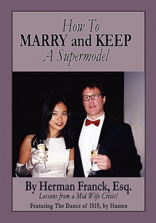 Kniha How To Marry and Keep a Supermodel: Lessons From a Mid-Wife Crisis! Herman Franck Esq